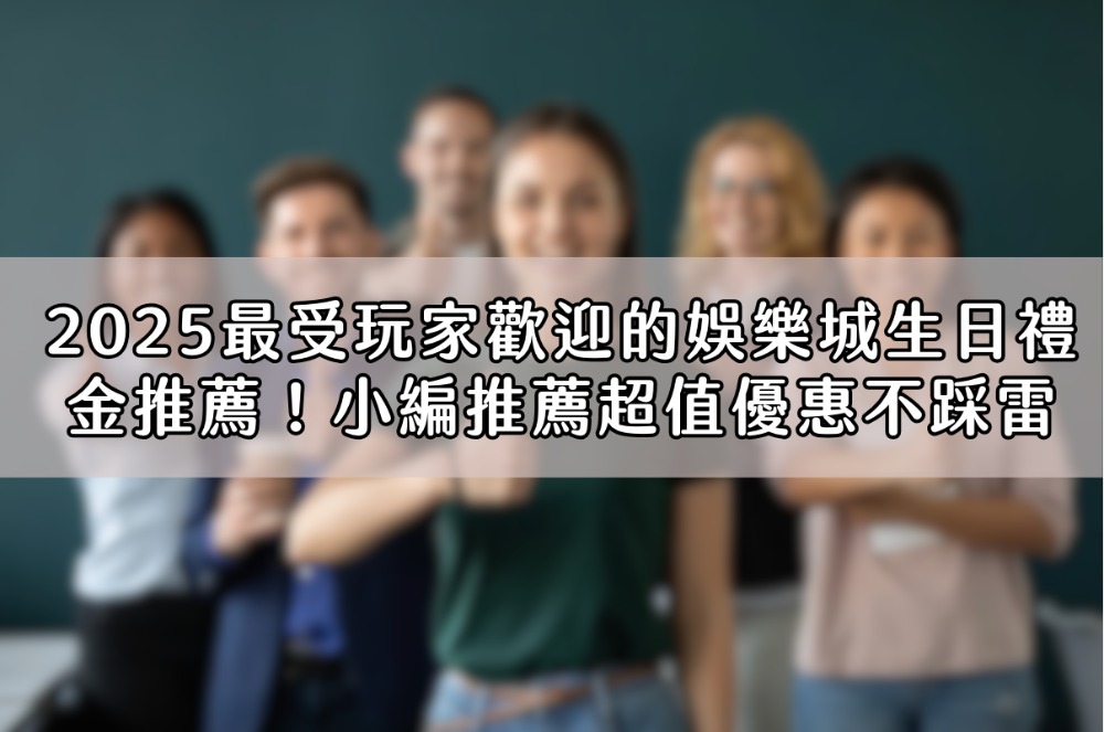 2025最受玩家歡迎的娛樂城生日禮金推薦！小編推薦超值優惠不踩雷