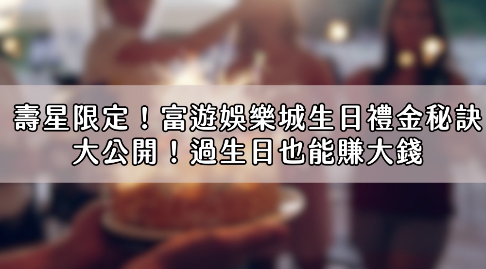 壽星限定！富遊娛樂城生日禮金秘訣大公開！過生日也能賺大錢