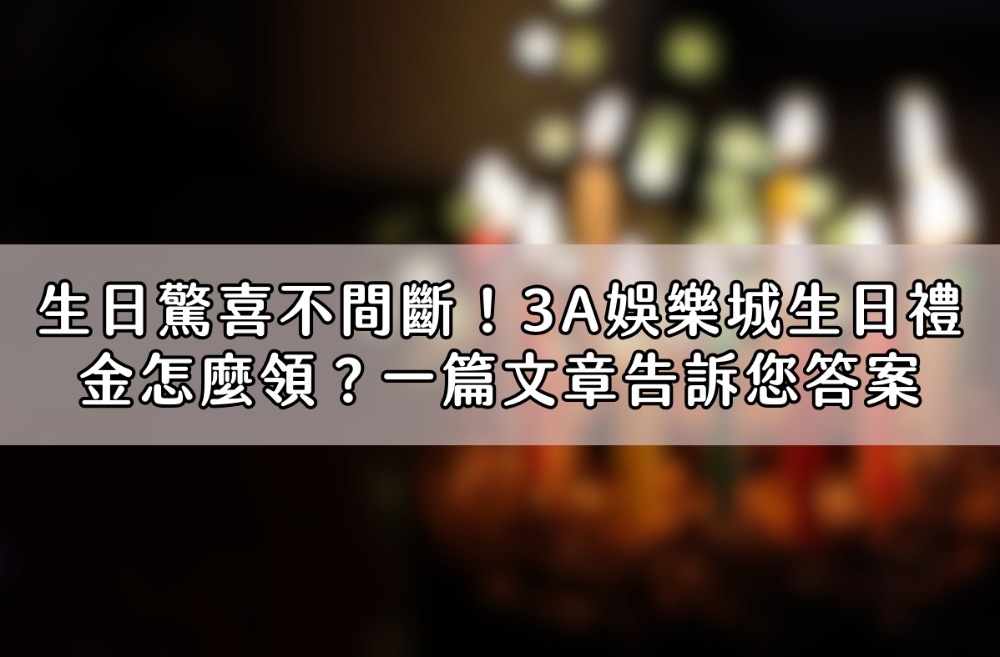 生日驚喜不間斷！3A娛樂城生日禮金怎麼領？一篇文章告訴您答案