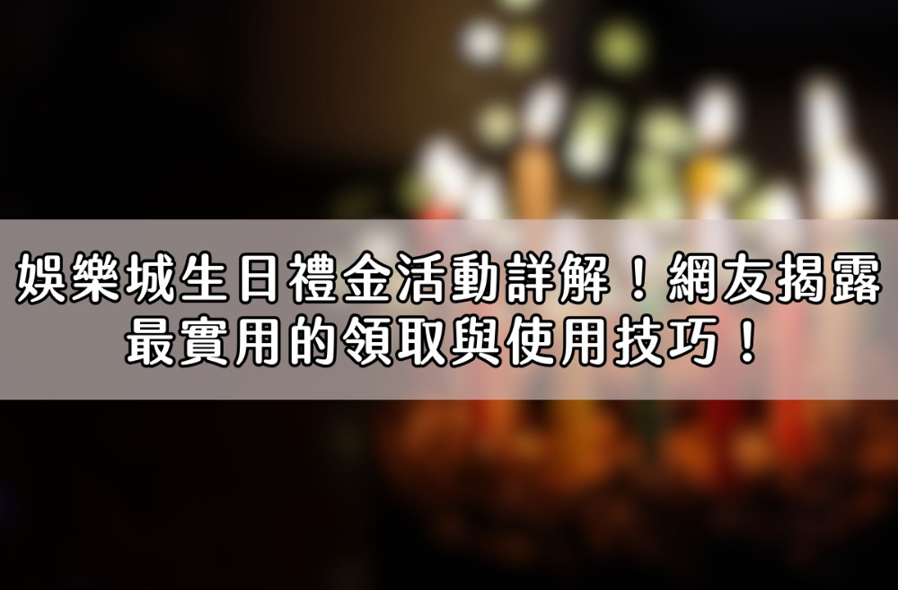 娛樂城生日禮金活動詳解！網友揭露最實用的領取與使用技巧！