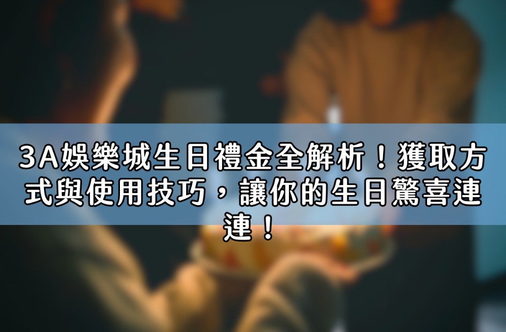 3A娛樂城生日禮金全解析！獲取方式與使用技巧，讓你的生日驚喜連連！