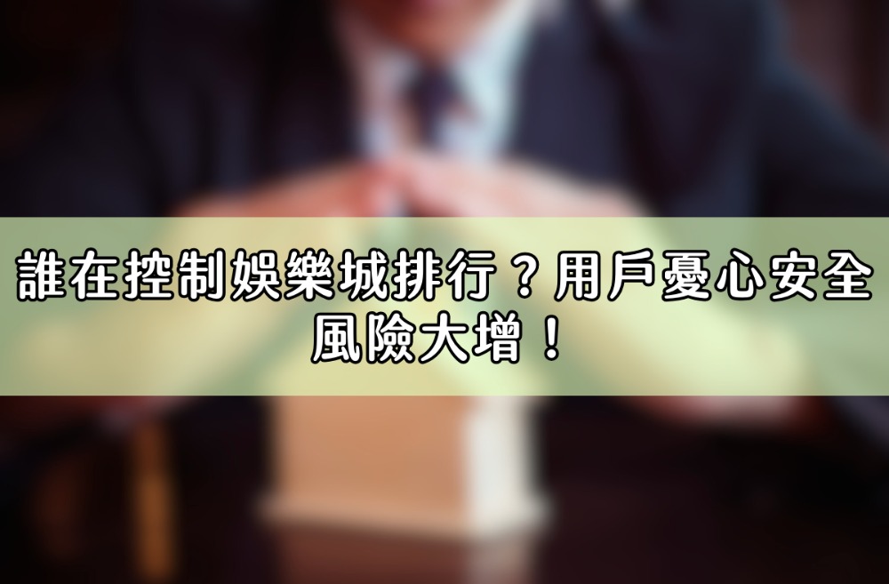 誰在控制娛樂城排行？用戶憂心安全風險大增！