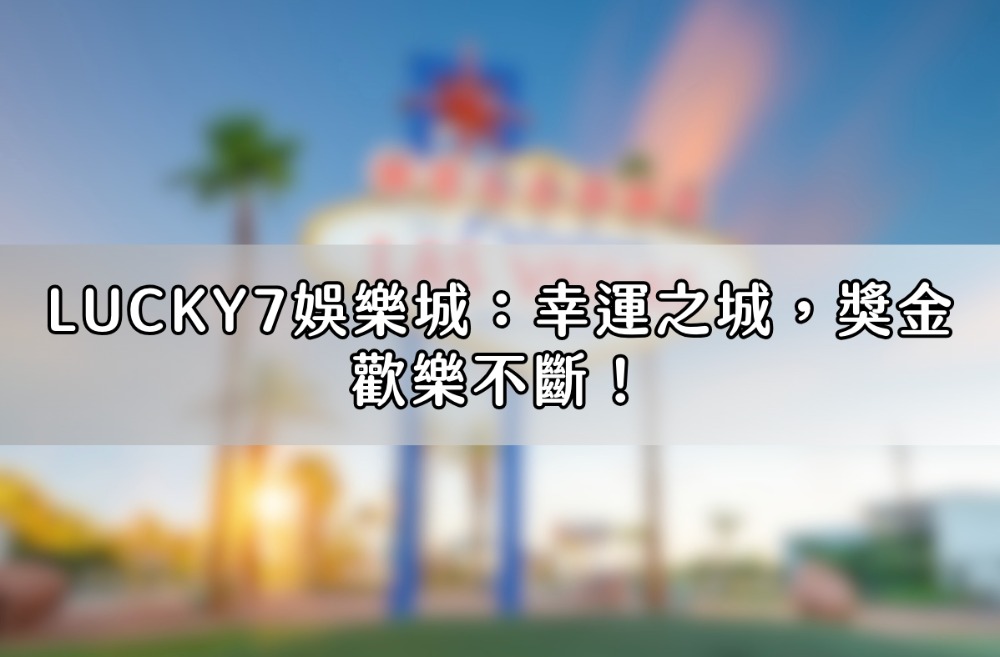 Lucky7娛樂城：幸運之城，獎金歡樂不斷！